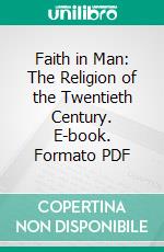 Faith in Man: The Religion of the Twentieth Century. E-book. Formato PDF ebook di Gustav Spiller