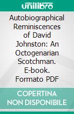 Autobiographical Reminiscences of David Johnston: An Octogenarian Scotchman. E-book. Formato PDF