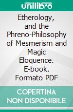Etherology, and the Phreno-Philosophy of Mesmerism and Magic Eloquence. E-book. Formato PDF ebook