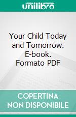 Your Child Today and Tomorrow. E-book. Formato PDF ebook