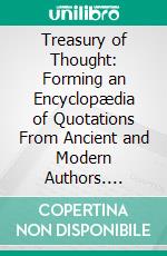 Treasury of Thought: Forming an Encyclopædia of Quotations From Ancient and Modern Authors. E-book. Formato PDF ebook