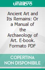 Ancient Art and Its Remains: Or a Manual of the Archaeology of Art. E-book. Formato PDF