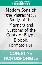 Modern Sons of the Pharaohs: A Study of the Manners and Customs of the Copts of Egypt. E-book. Formato PDF ebook
