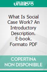 What Is Social Case Work? An Introductory Description. E-book. Formato PDF ebook di Mary E. Richmond