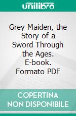 Grey Maiden, the Story of a Sword Through the Ages. E-book. Formato PDF