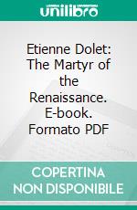 Etienne Dolet: The Martyr of the Renaissance. E-book. Formato PDF ebook di Richard Copley Christie