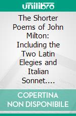 The Shorter Poems of John Milton: Including the Two Latin Elegies and Italian Sonnet. E-book. Formato PDF ebook