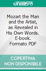 Mozart the Man and the Artist, as Revealed in His Own Words. E-book. Formato PDF ebook