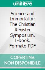 Science and Immortality: The Christian Register Symposium. E-book. Formato PDF ebook