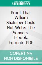 Proof That William Shaksper Could Not Write: The Sonnets. E-book. Formato PDF ebook