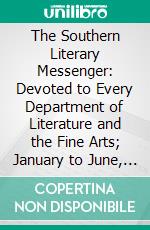 The Southern Literary Messenger: Devoted to Every Department of Literature and the Fine Arts; January to June, 1858. E-book. Formato PDF ebook di John R. Thompson