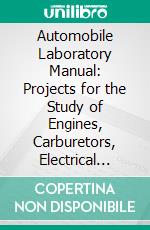 Automobile Laboratory Manual: Projects for the Study of Engines, Carburetors, Electrical Systems, and Mechanisms, Their Construction, Operation, Adjustment and Repair. E-book. Formato PDF ebook