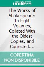 The Works of Shakespeare: In Eight Volumes, Collated With the Oldest Copies, and Corrected. E-book. Formato PDF ebook