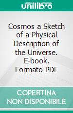 Cosmos a Sketch of a Physical Description of the Universe. E-book. Formato PDF ebook di Alexander von Humboldt