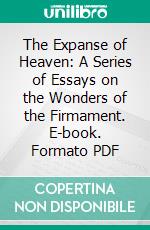 The Expanse of Heaven: A Series of Essays on the Wonders of the Firmament. E-book. Formato PDF ebook di Richard A. Proctor