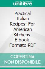 Practical Italian Recipes: For American Kitchens. E-book. Formato PDF ebook