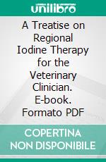 A Treatise on Regional Iodine Therapy for the Veterinary Clinician. E-book. Formato PDF ebook