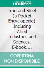 Iron and Steel (a Pocket Encyclopedia) Including Allied Industries and Sciences. E-book. Formato PDF ebook