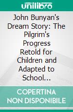 John Bunyan's Dream Story: The Pilgrim's Progress Retold for Children and Adapted to School Reading. E-book. Formato PDF ebook