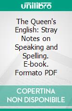 The Queen's English: Stray Notes on Speaking and Spelling. E-book. Formato PDF ebook