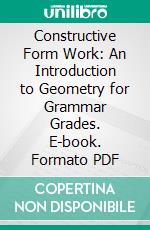 Constructive Form Work: An Introduction to Geometry for Grammar Grades. E-book. Formato PDF ebook