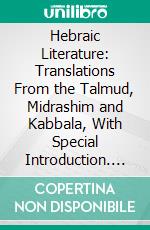 Hebraic Literature: Translations From the Talmud, Midrashim and Kabbala, With Special Introduction. E-book. Formato PDF