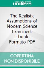 The Realistic Assumptions of Modern Science Examined. E-book. Formato PDF