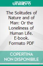 The Solitudes of Nature and of Man: Or the Loneliness of Human Life. E-book. Formato PDF ebook di William Rounseville Alger