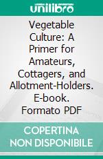 Vegetable Culture: A Primer for Amateurs, Cottagers, and Allotment-Holders. E-book. Formato PDF ebook