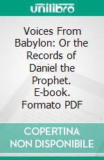 Voices From Babylon: Or the Records of Daniel the Prophet. E-book. Formato PDF ebook di Joseph A. Seiss