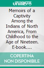 Memoirs of a Captivity Among the Indians of North America, From Childhood to the Age of Nineteen. E-book. Formato PDF ebook