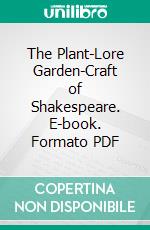 The Plant-Lore Garden-Craft of Shakespeare. E-book. Formato PDF ebook di Henry Nicholson Ellacombe