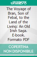 The Voyage of Bran, Son of Febal, to the Land of the Living: An Old Irish Saga. E-book. Formato PDF ebook