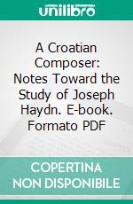 A Croatian Composer: Notes Toward the Study of Joseph Haydn. E-book. Formato PDF ebook