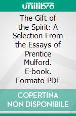 The Gift of the Spirit: A Selection From the Essays of Prentice Mulford. E-book. Formato PDF ebook