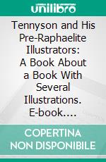 Tennyson and His Pre-Raphaelite Illustrators: A Book About a Book With Several Illustrations. E-book. Formato PDF ebook di George Somes Layard