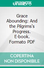 Grace Abounding: And the Pilgrims's Progress. E-book. Formato PDF ebook