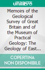 Memoirs of the Geological Survey of Great Britain and of the Museum of Practical Geology: The Geology of East Lothian, Including Parts of the Counties of Edinburgn and Berwick (Maps 33, 34,& 41). E-book. Formato PDF ebook