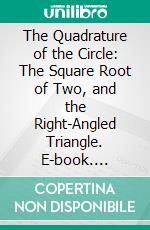 The Quadrature of the Circle: The Square Root of Two, and the Right-Angled Triangle. E-book. Formato PDF ebook di William Alexander Myers