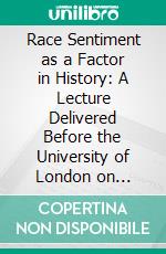 Race Sentiment as a Factor in History: A Lecture Delivered Before the University of London on February 22, 1915. E-book. Formato PDF ebook di Viscount Bryce