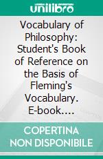 Vocabulary of Philosophy: Student's Book of Reference on the Basis of Fleming's Vocabulary. E-book. Formato PDF ebook