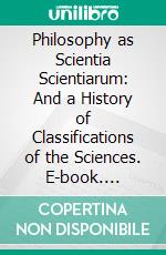 Philosophy as Scientia Scientiarum: And a History of Classifications of the Sciences. E-book. Formato PDF ebook di Robert Flint