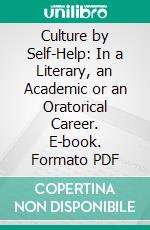 Culture by Self-Help: In a Literary, an Academic or an Oratorical Career. E-book. Formato PDF