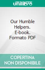 Our Humble Helpers. E-book. Formato PDF ebook