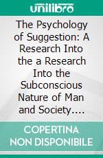 The Psychology of Suggestion: A Research Into the a Research Into the Subconscious Nature of Man and Society. E-book. Formato PDF ebook