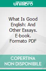 What Is Good English: And Other Essays. E-book. Formato PDF