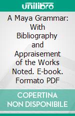 A Maya Grammar: With Bibliography and Appraisement of the Works Noted. E-book. Formato PDF