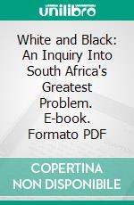 White and Black: An Inquiry Into South Africa's Greatest Problem. E-book. Formato PDF ebook