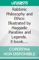 Rabbinic Philosophy and Ethics: Illustrated by Haggadic Parables and Legends. E-book. Formato PDF ebook