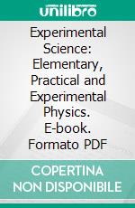 Experimental Science: Elementary, Practical and Experimental Physics. E-book. Formato PDF ebook